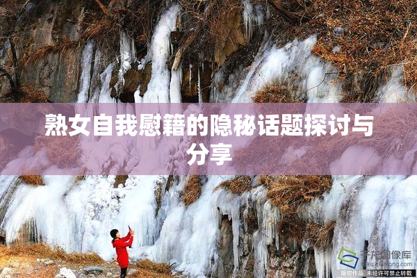 熟女自我慰籍的隐秘话题探讨与分享