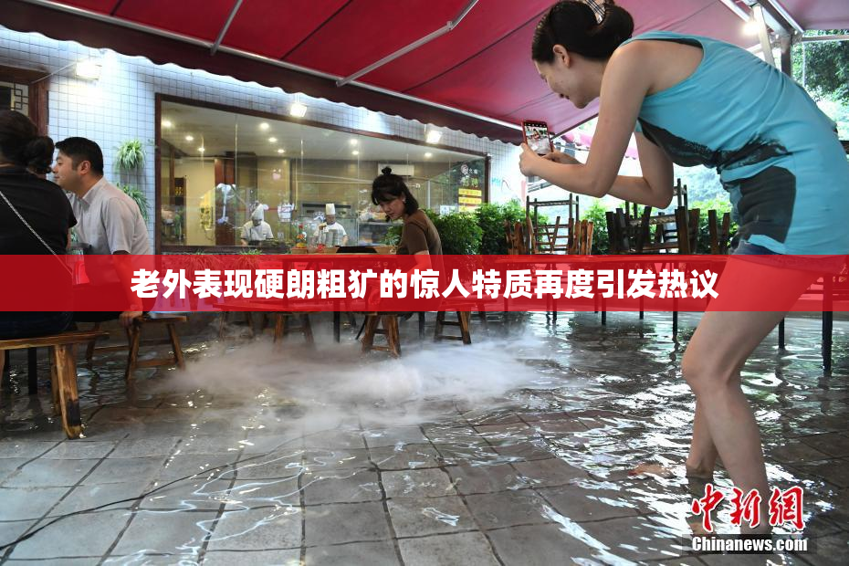 老外表现硬朗粗犷的惊人特质再度引发热议