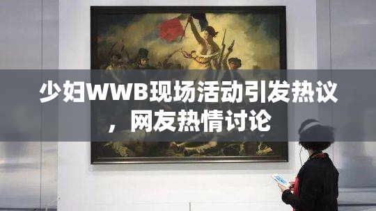 少妇WWB现场活动引发热议，网友热情讨论