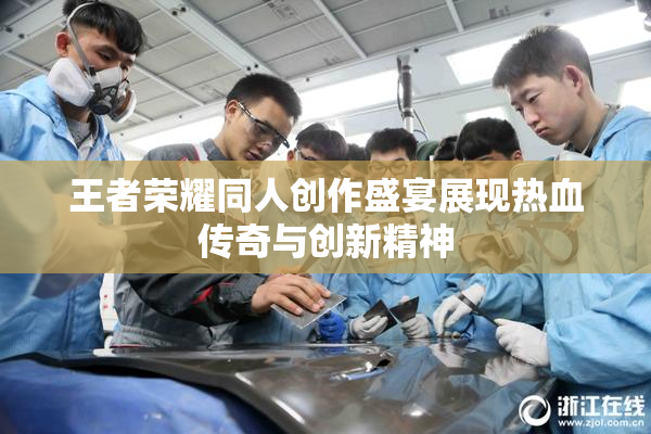 王者荣耀同人创作盛宴展现热血传奇与创新精神