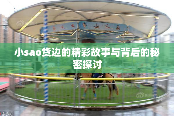 小sao货边的精彩故事与背后的秘密探讨