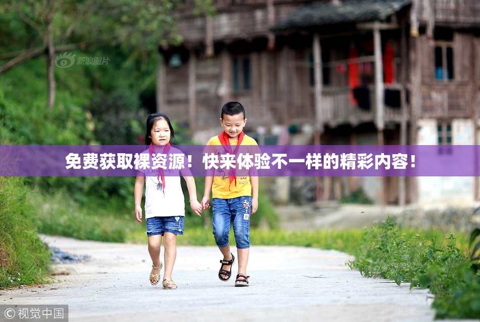 免费获取裸资源！快来体验不一样的精彩内容！
