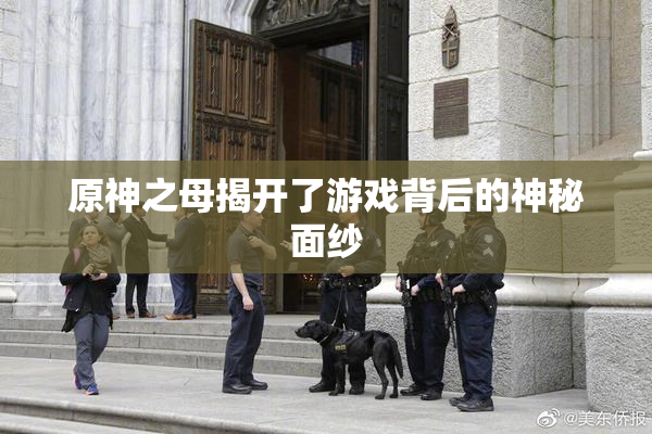 原神之母揭开了游戏背后的神秘面纱