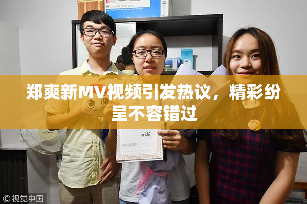 郑爽新MV视频引发热议，精彩纷呈不容错过