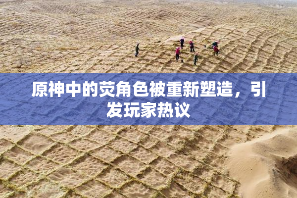 原神中的荧角色被重新塑造，引发玩家热议