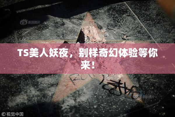 TS美人妖夜，别样奇幻体验等你来！
