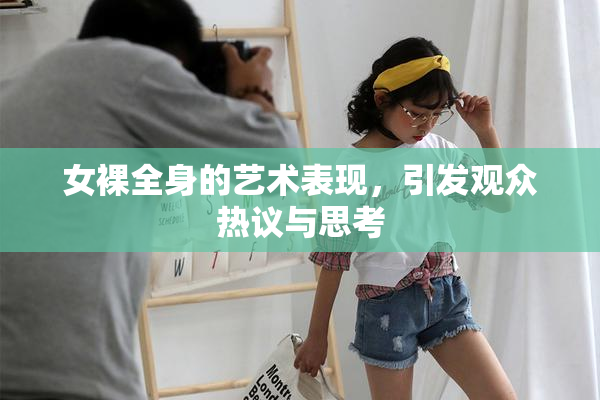 女裸全身的艺术表现，引发观众热议与思考