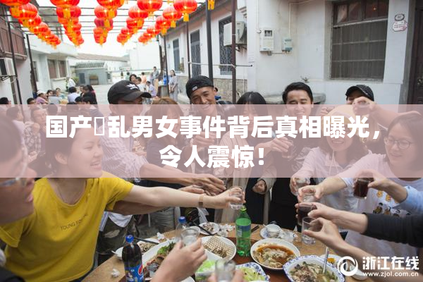 国产婬乱男女事件背后真相曝光，令人震惊！