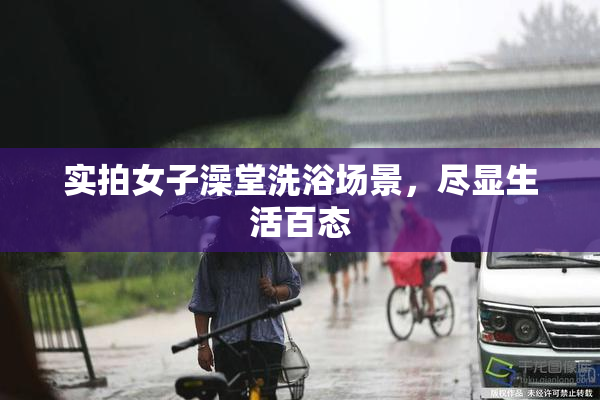 实拍女子澡堂洗浴场景，尽显生活百态