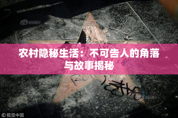 农村隐秘生活：不可告人的角落与故事揭秘