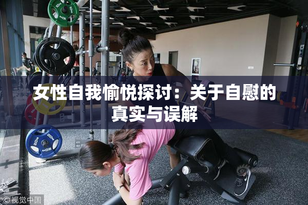 女性自我愉悦探讨：关于自慰的真实与误解
