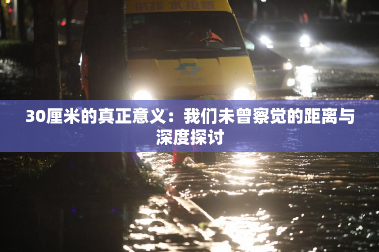 30厘米的真正意义：我们未曾察觉的距离与深度探讨