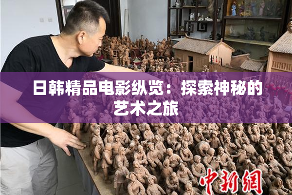 日韩精品电影纵览：探索神秘的艺术之旅