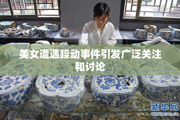 美女遭遇躁动事件引发广泛关注和讨论