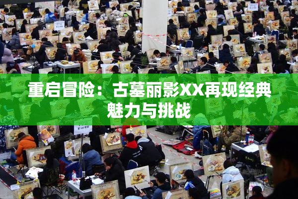 重启冒险：古墓丽影XX再现经典魅力与挑战