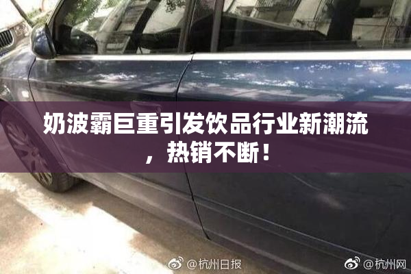 奶波霸巨重引发饮品行业新潮流，热销不断！