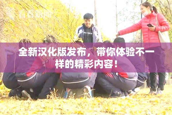 全新汉化版发布，带你体验不一样的精彩内容！