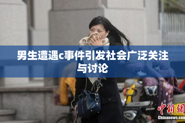 男生遭遇c事件引发社会广泛关注与讨论