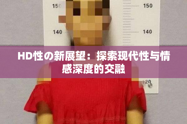 HD性の新展望：探索现代性与情感深度的交融