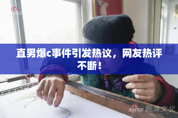 直男爆c事件引发热议，网友热评不断！