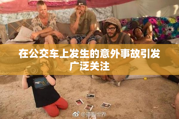 在公交车上发生的意外事故引发广泛关注