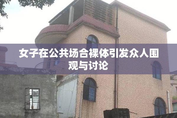 女子在公共场合裸体引发众人围观与讨论