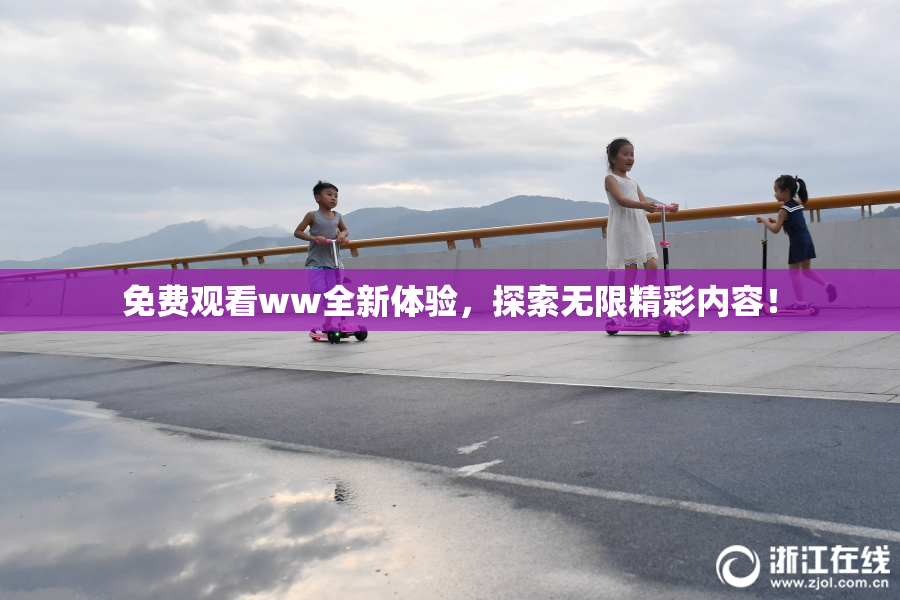 免费观看ww全新体验，探索无限精彩内容！