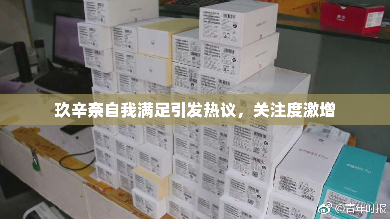 玖辛奈自我满足引发热议，关注度激增