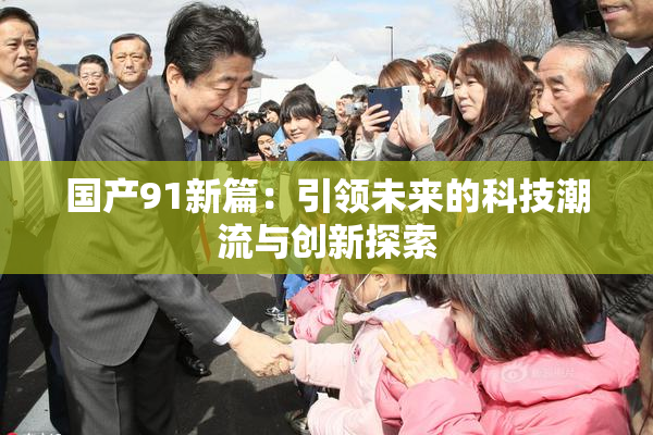 国产91新篇：引领未来的科技潮流与创新探索