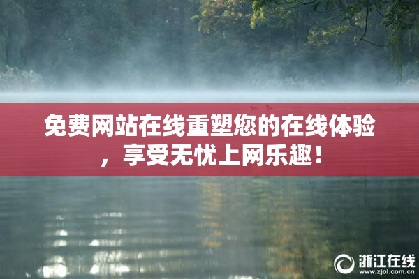 免费网站在线重塑您的在线体验，享受无忧上网乐趣！