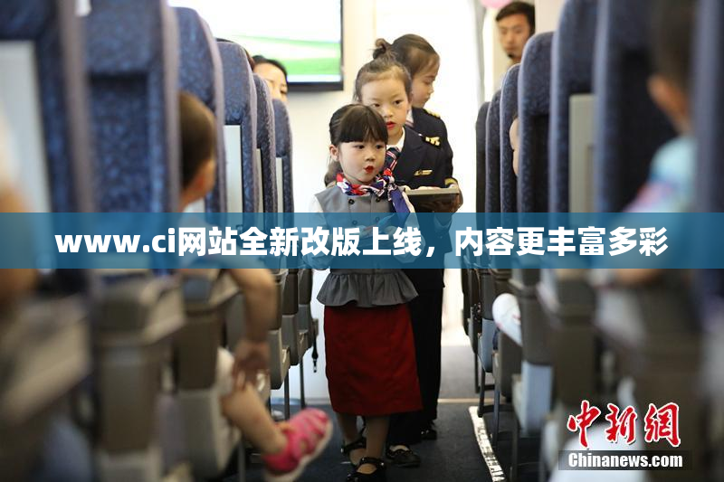 www.ci网站全新改版上线，内容更丰富多彩