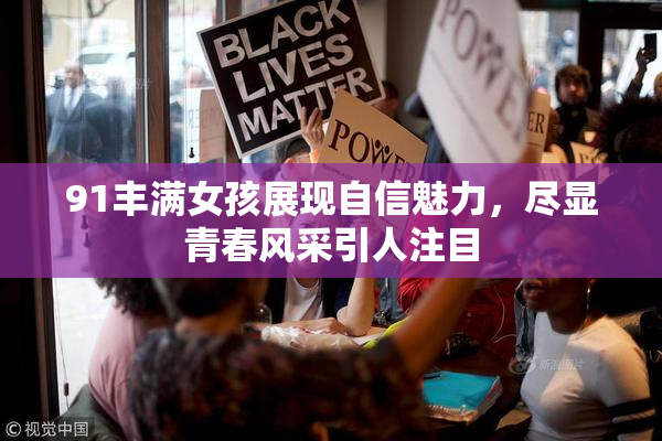 91丰满女孩展现自信魅力，尽显青春风采引人注目