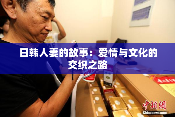 日韩人妻的故事：爱情与文化的交织之路