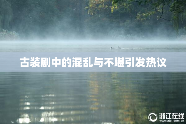 古装剧中的混乱与不堪引发热议