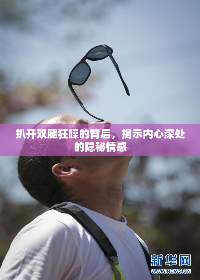 扒开双腿狂躁的背后，揭示内心深处的隐秘情感