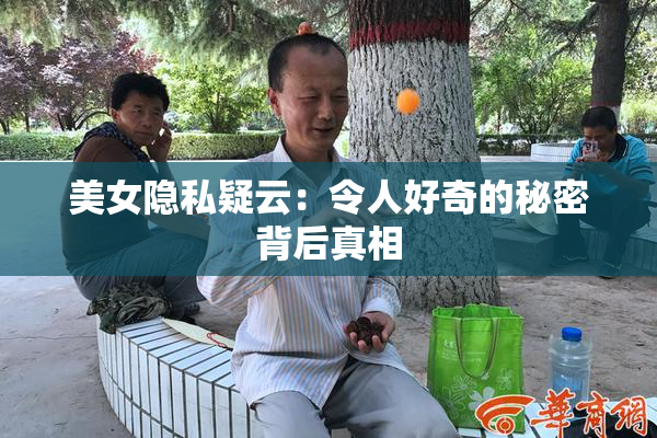 美女隐私疑云：令人好奇的秘密背后真相