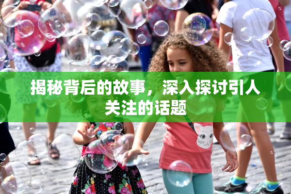 揭秘背后的故事，深入探讨引人关注的话题
