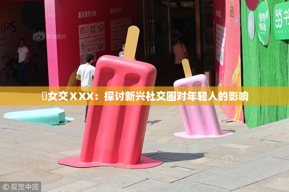 乣女交ⅩXX：探讨新兴社交圈对年轻人的影响