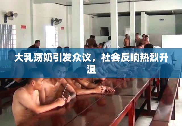 大乳荡奶引发众议，社会反响热烈升温