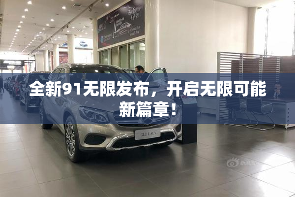 全新91无限发布，开启无限可能新篇章！