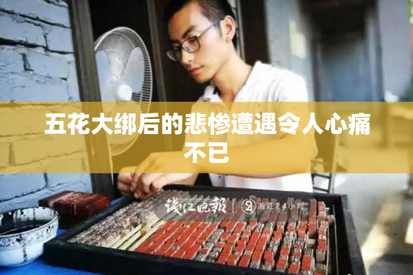 五花大绑后的悲惨遭遇令人心痛不已