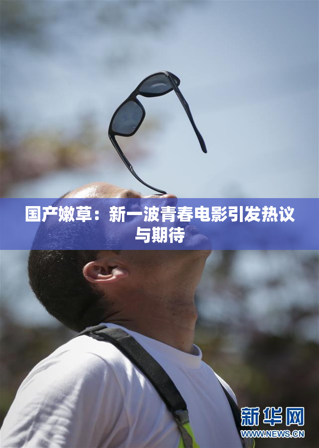 国产嫩草：新一波青春电影引发热议与期待