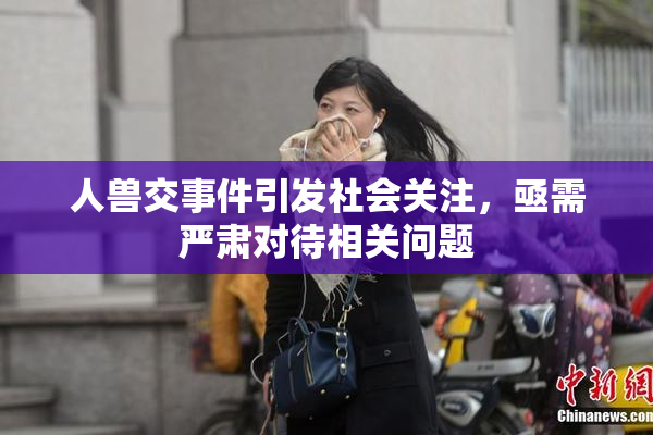 人兽交事件引发社会关注，亟需严肃对待相关问题