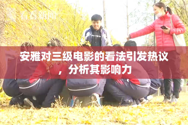 安雅对三级电影的看法引发热议，分析其影响力