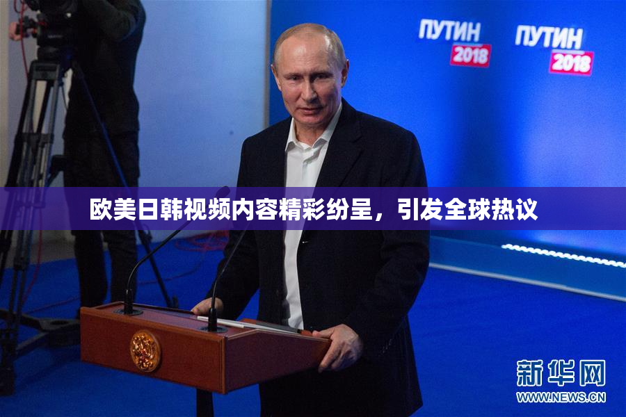 欧美日韩视频内容精彩纷呈，引发全球热议