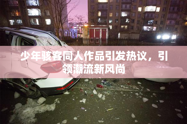 少年骇客同人作品引发热议，引领潮流新风尚