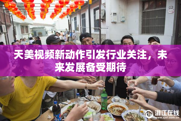 天美视频新动作引发行业关注，未来发展备受期待