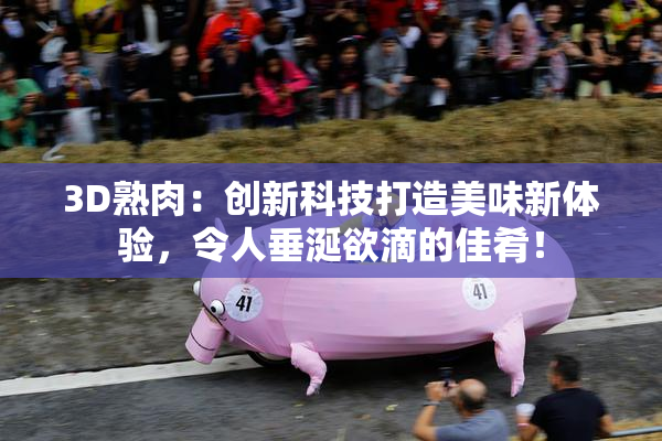 3D熟肉：创新科技打造美味新体验，令人垂涎欲滴的佳肴！
