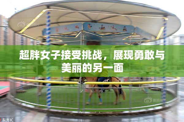 超胖女子接受挑战，展现勇敢与美丽的另一面