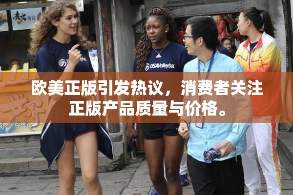 欧美正版引发热议，消费者关注正版产品质量与价格。
